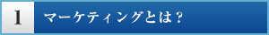 1. マーケティングとは？