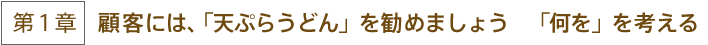 第1章　顧客には、「天ぷらうどん」を進めましょう　「何を」を考える